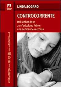 Controcorrente. Dall'abbandono a un'adozione felice: una sedicenne racconta - Linda Sogaro - Libro Armando Editore 2010, Testimonianze | Libraccio.it