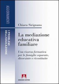 La mediazione educativa familiare. Una risorsa formativa per le famiglie separate, divorziate e ricostruite - Chiara Sirignano - Libro Armando Editore 2010, I problemi dell'educazione. Aggiornamenti | Libraccio.it