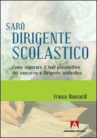 Sarò dirigente scolastico. Come superare il test preselettivo del concorso a dirigente scolastico - Franco Biancardi - Libro Armando Editore 2010, Scuola oggi | Libraccio.it