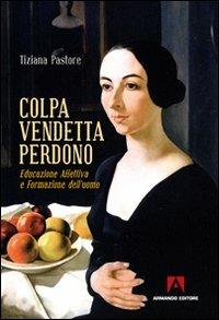 Colpa, vendetta, perdono. Educazione affettiva e formazione dell'uomo - Tiziana Pastore - Libro Armando Editore 2010, Scaffale aperto/Psicologia | Libraccio.it