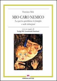 Mio caro nemico. La guerra quotidiana in famiglia e nelle istituzioni - Francisco Mele - Libro Armando Editore 2010, Antropologia culturale. Nuova serie | Libraccio.it