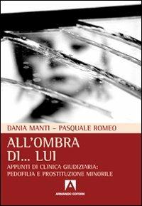 All'ombra di... lui. Appunti di clinica giudiziaria: pedofilia e prostituzione minorile - Dania Manti, Pasquale Romeo - Libro Armando Editore 2010, Uroboros | Libraccio.it