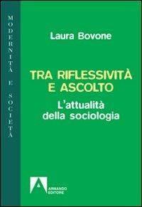 Tra riflessività e ascolto. L'attualità della sociologia - Laura Bovone - Libro Armando Editore 2010, Modernità e società | Libraccio.it