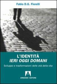 L'identità ieri oggi domani. Sviluppo e trasformazioni delle età della vita - Fabio D. Fiorelli - Libro Armando Editore 2011, Scaffale aperto/Psicologia | Libraccio.it