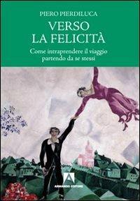 Verso la felicità. Come intraprendere il viaggio partendo da se stessi - Piero Pierdiluca - Libro Armando Editore 2011, Scaffale aperto/Filosofia | Libraccio.it