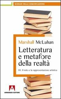 Letteratura e metafore della realtà. Vol. 3: Il mito e la rappresentazione artistica. - Marshall McLuhan - Libro Armando Editore 2011, Scenari della comunicazione | Libraccio.it