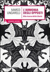 L' armonia degli opposti. Alla ricerca della libertà - Marco Ungarelli - Libro Armando Editore 2011, Scaffale aperto/Filosofia | Libraccio.it