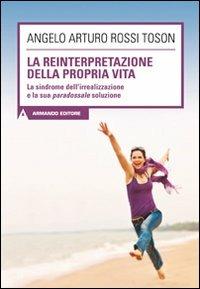 La reinterpretazione della propria vita. La sindrome dell'irrealizzazione e la sua paradossale soluzione - Angelo Arturo Rossi Toson - Libro Armando Editore 2011, Scaffale aperto/Psicologia | Libraccio.it
