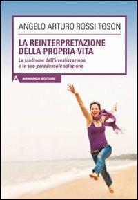 La reinterpretazione della propria vita. La sindrome dell'irrealizzazione e la sua paradossale soluzione - Angelo Arturo Rossi Toson - Libro Armando Editore 2011, Scaffale aperto/Psicologia | Libraccio.it