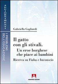 Il gatto con gli stivali. Un eroe borghese che piace ai bambini. Ricerca su fiaba e inconscio - Gabriella Gagliardi - Libro Armando Editore 2011, Aggiornamenti. Problemi dell'educazione | Libraccio.it