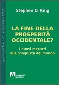 La fine della prosperità occidentale? I nuovi mercati alla conquista del mondo - Stephen D. King - Libro Armando Editore 2011, Modernità e società | Libraccio.it