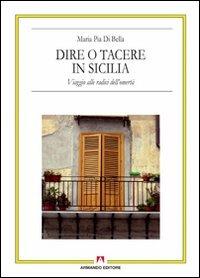 Dire o tacere in Sicilia. Viaggio alle radici dell'omertà - M. Pia Di Bella - Libro Armando Editore 2011, Antropologia culturale. Nuova serie | Libraccio.it