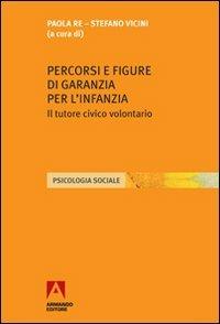 Percorsi e figure di garanzia per l'infanzia. Il tutore civico volontario - Paola Re, Stefano Vicini - Libro Armando Editore 2011, Psicologia sociale | Libraccio.it