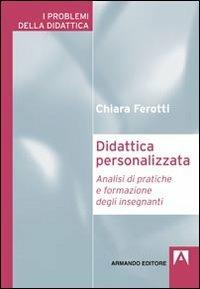 Didattica personalizzata. Analisi di pratiche di formazione degli insegnanti - Chiara Ferotti - Libro Armando Editore 2011, I problemi della didattica | Libraccio.it