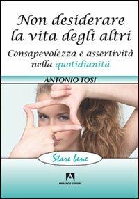 Non desiderare la vita degli altri. Consapevolezza e assertività nella quotidianità - Antonio Tosi - Libro Armando Editore 2011, Stare bene | Libraccio.it