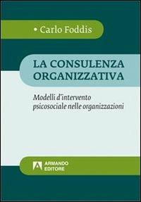 La consulenza organizzativa. Modelli d'intervento psicosociale nelle organizzazioni - Carlo Foddis - Libro Armando Editore 2011, Psicologia della comunicazione | Libraccio.it