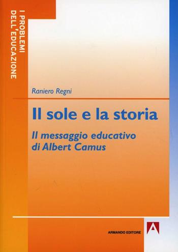 Il sole e la storia. Il messaggio educativo di Albert Camus - Raniero Regni - Libro Armando Editore 2012, I problemi dell'educazione | Libraccio.it