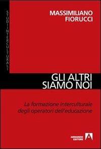 Gli altri siamo noi. La formazione interculturale degli operatori dell'educazione - Massimiliano Fiorucci - Libro Armando Editore 2011, Studi interculturali | Libraccio.it