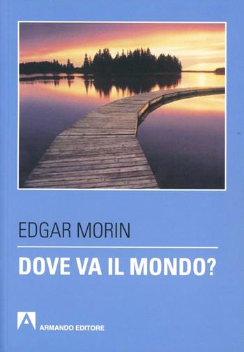 Dove va il mondo? - Edgar Morin - Libro Armando Editore 2012, Scaffale aperto | Libraccio.it