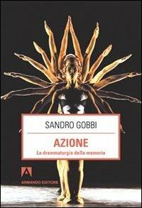 Azione. La drammaturgia della memoria - Sandro Gobbi - Libro Armando Editore 2011, Scaffale aperto/Filosofia | Libraccio.it