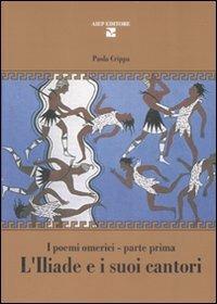 L'Iliade e i suoi cantori. I poemi omerici. Parte prima - Paola Crippa - Libro Aiep Editore 2008 | Libraccio.it