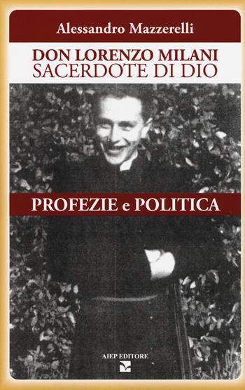 Don Lorenzo Milani sacerdote di Dio. Profezie e politica - Alessandro Mazzerelli - Libro Aiep Editore 2018, Grandi manuali | Libraccio.it