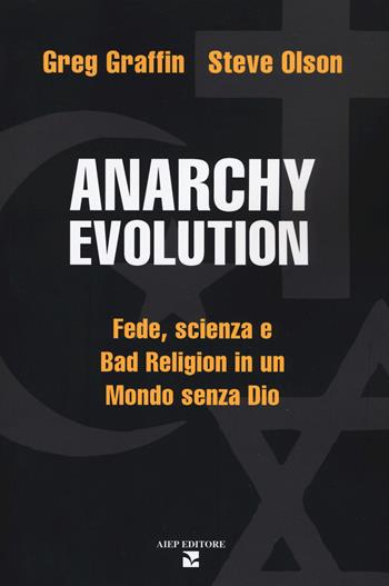 Anarchy evolution. Fede, scienza e «Bad Religion» in un mondo senza Dio - Greg Graffin, Steve Olson - Libro Aiep Editore 2019, Grandi manuali | Libraccio.it