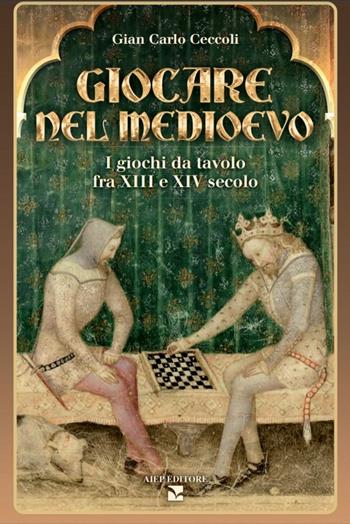 Giocare nel Medioevo. I giochi da tavolo fra XIII e XIV secolo. Con gadget - Giancarlo Ceccoli - Libro Aiep 2020, Grandi manuali | Libraccio.it