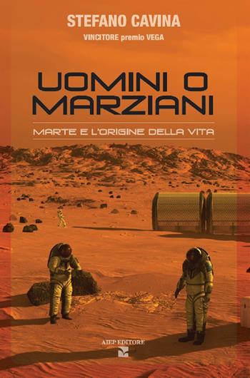 Uomini o marziani. Marte e l'origine della vita. Ediz. a colori - Stefano Cavina - Libro Aiep Editore 2021, Grandi manuali | Libraccio.it