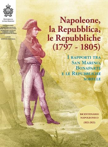Napoleone, la Repubblica, le repubbliche. I rapporti tra San Marino, Bonaparte e le Repubbliche sorelle  - Libro Aiep Editore 2022, Cultura, arte e storia | Libraccio.it