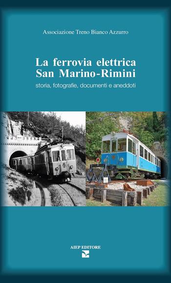 La ferrovia elettrica San Marino. Rimini. Storia, fotografie, documenti e aneddoti  - Libro Aiep Editore 2023, Cultura, arte e storia | Libraccio.it
