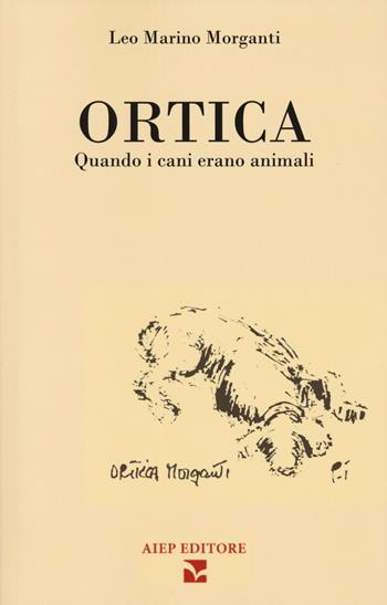 Ortica. Quando i cani erano animali - Leo Marino Morganti - Libro Aiep Editore 2023, I caribù | Libraccio.it