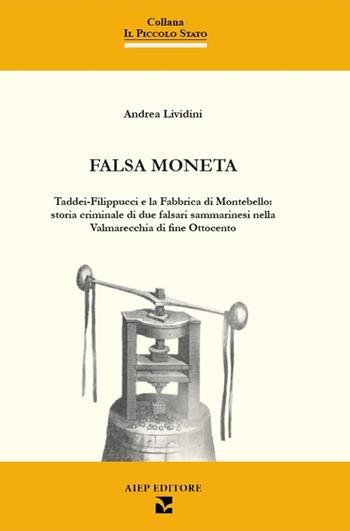 Falsa moneta. Taddei-Filippucci e la Fabbrica di Montebello: storia criminale di due falsari sammarinesi nella Valmarecchia di fine Ottocento - Andrea Lividini - Libro Aiep Editore 2023, Il piccolo Stato | Libraccio.it