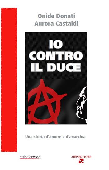 Io contro il Duce. Storia d'amore e d'anarchia - Onide Donati, Aurora Castaldi - Libro Aiep Editore 2024, Grandi manuali | Libraccio.it