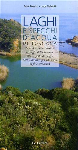 Laghi e specchi d'acqua di Toscana. La prima guida turistica sui laghi di Toscana: alla scoperta di luoghi poco conosciuti per gite brevi di fine settimana - Erio Rosetti, Luca Valenti - Libro Le Lettere 2007, Guide | Libraccio.it