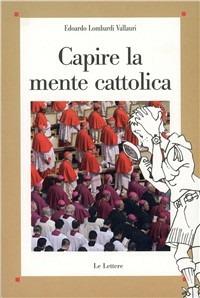 Capire la mente cattolica - Edoardo Lombardi Vallauri - Libro Le Lettere 2007, Saggi | Libraccio.it