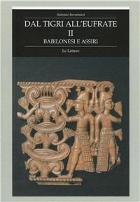 Dal Tigri all'Eufrate. Babilonesi e assiri. Vol. 2 - Antonio Invernizzi - Libro Le Lettere 2008 | Libraccio.it