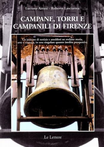 Campane, torri e campanili di Firenze. Un insieme di notizie e aneddoti ne svelano storia, arte e cronaca, in una singolare quanto inedita prospettiva - Luciano Artusi, Roberto Lasciarrea - Libro Le Lettere 2008 | Libraccio.it