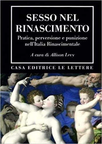 Sesso nel Rinascimento. Pratica, performance, perversione e punizione nell'Italia rinascimentale  - Libro Le Lettere 2009, Bibliotheca | Libraccio.it