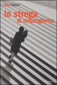La strega di mezzogiorno. Ediz. italiana e tedesca - Julia Franck - Libro Le Lettere 2008, Pan | Libraccio.it