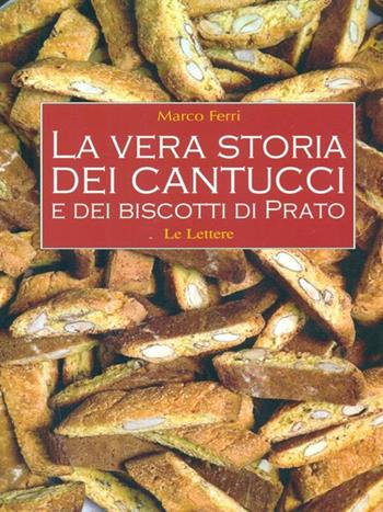 La vera storia dei cantucci e dei biscotti di Prato. Ediz. illustrata - Marco Ferri - Libro Le Lettere 2008 | Libraccio.it
