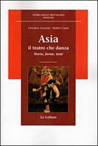 Asia. Il teatro che danza - Giovanni Azzaroni, Matteo Casari - Libro Le Lettere 2011, Storia dello spettacolo.Manuali | Libraccio.it