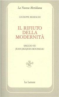 Il rifiuto della modernità. Saggio su Jean-Jaques Rousseau - Giuseppe Bedeschi - Libro Le Lettere 2010, La nuova meridiana. S. saggi cult. cont. | Libraccio.it
