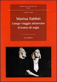 Marisa Fabbri. Lungo viaggio attraverso il teatro di regia. Con CD-ROM - Claudio Longhi - Libro Le Lettere 2010, Storia dello spettacolo. Saggi | Libraccio.it