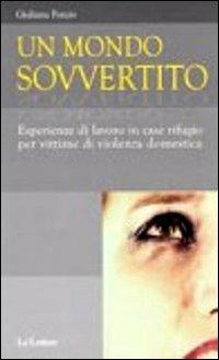 Un mondo sovvertito. Esperienze di lavoro in case rifugio per vittime di violenza domestica - Giuliana Ponzio - Libro Le Lettere 2010, Per sapere | Libraccio.it