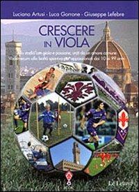 Crescere in viola. Allo stadio con gioia e passione, uniti da un amore comune. Vademecum alla lealtà sportiva per appassionati dai 10 ai 99 anni - Luciano Artusi, Luca Gorrone, Giuseppe Lefebre - Libro Le Lettere 2009 | Libraccio.it