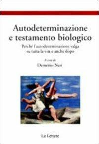 Autodeterminazione e testamento biologico. Perché l'autodeterminazione valga su tutta la vita e anche dopo  - Libro Le Lettere 2010, Etica, pratica e bioetica | Libraccio.it