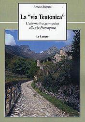 La via teutonica. L'alternativa germanica alla via Francigena - Renato Stopani - Libro Le Lettere 2010, Le vie della storia | Libraccio.it