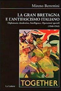 La Gran Bretagna e l'antifascismo italiano. Diplomazia clandestina, intelligence, operazioni speciali (1940-1943) - Mireno Berrettini - Libro Le Lettere 2010, Biblioteca di Nuova Storia Contemporanea | Libraccio.it