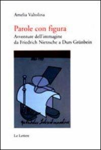 Parole con figura. Avventure dell'immagine da Friedrich Nietzsche a Durs Grünbein - Amelia Valtolina - Libro Le Lettere 2010, Saggi | Libraccio.it